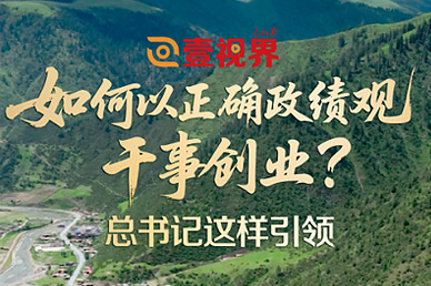 壹视界·微视频丨如何以正确政绩观干事创业?总书记这样引领